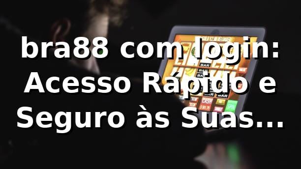 bra88 com login: Acesso Rápido e Seguro às Suas Apostas